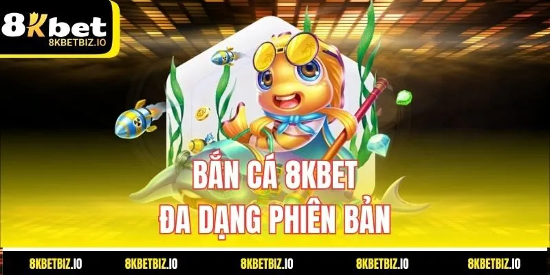 Bắn cá 8kbet - đa dạng phiên bản