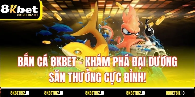 Bắn Cá 8KBET – Khám Phá Đại Dương, Săn Thưởng Cực Đỉnh!
