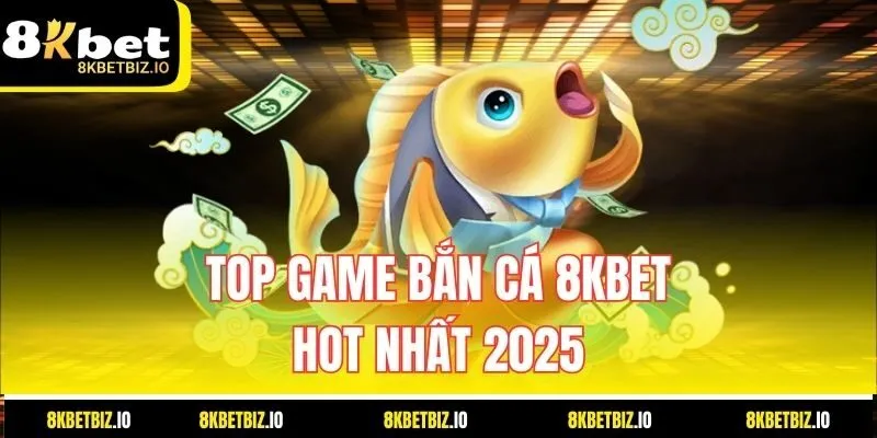 Top Game Bắn Cá 8KBET Hot Nhất 2025